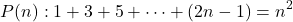\[ P(n): 1 + 3 + 5 + \dots + (2n - 1) = n^2 \]