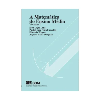 A Matemática do Ensino Médio - Volume 1 - Elon Lages Lima, Paulo Cezar Pinto Carvalho, Eduardo Wagner e Augusto César Morgado